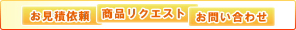 お見積り依頼　商品リクエスト　お問い合わせ